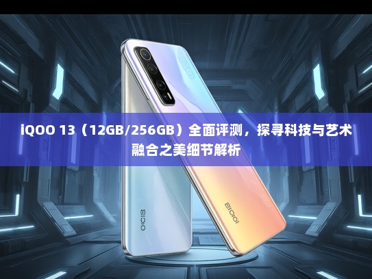 iQOO 13（12GB/256GB）全面评测，探寻科技与艺术融合之美细节解析