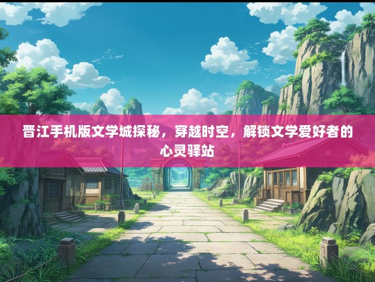 晋江手机版文学城探秘，穿越时空，解锁文学爱好者的心灵驿站