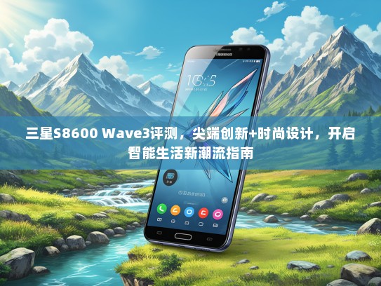 三星S8600 Wave3评测，尖端创新+时尚设计，开启智能生活新潮流指南