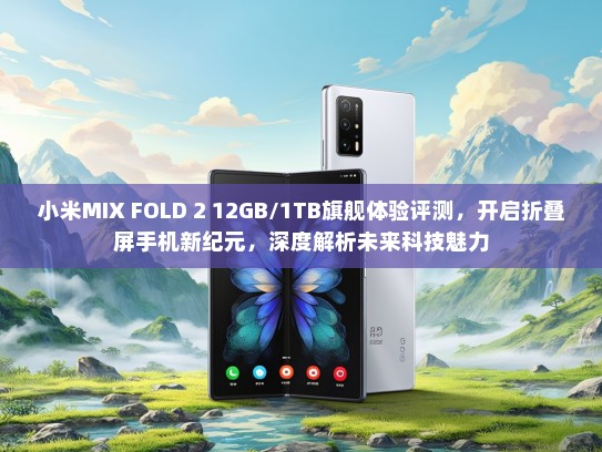 小米MIX FOLD 2 12GB/1TB旗舰体验评测，开启折叠屏手机新纪元，深度解析未来科技魅力