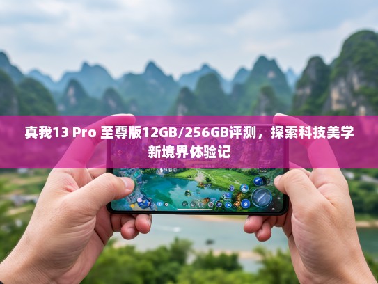 真我13 Pro 至尊版12GB/256GB评测，探索科技美学新境界体验记