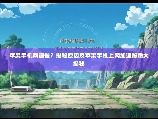 苹果手机网速慢？揭秘原因及苹果手机上网加速秘籍大揭秘