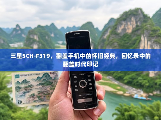 三星SCH-F319，翻盖手机中的怀旧经典，回忆录中的翻盖时代印记