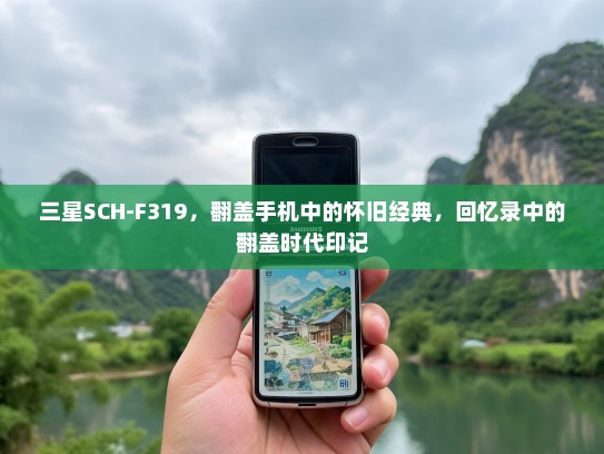 三星SCH-F319，翻盖手机中的怀旧经典，回忆录中的翻盖时代印记