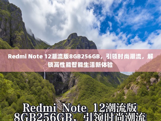 Redmi Note 12潮流版8GB256GB，引领时尚潮流，解锁高性能智能生活新体验