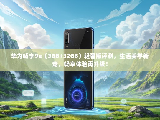 华为畅享9e（3GB+32GB）轻奢版评测，生活美学新宠，畅享体验再升级！