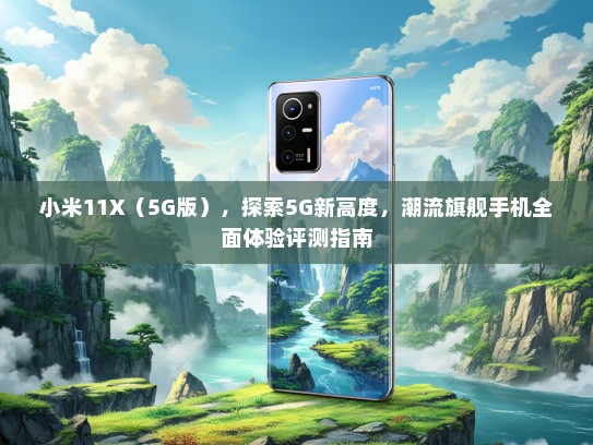 小米11X（5G版），探索5G新高度，潮流旗舰手机全面体验评测指南