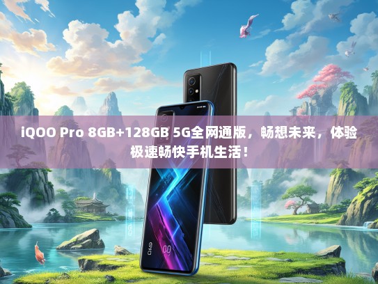 iQOO Pro 8GB+128GB 5G全网通版，畅想未来，体验极速畅快手机生活！