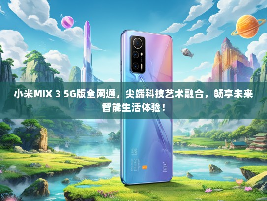 小米MIX 3 5G版全网通，尖端科技艺术融合，畅享未来智能生活体验！