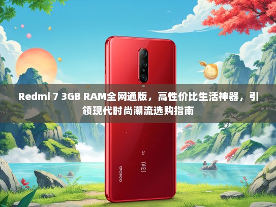 Redmi 7 3GB RAM全网通版，高性价比生活神器，引领现代时尚潮流选购指南