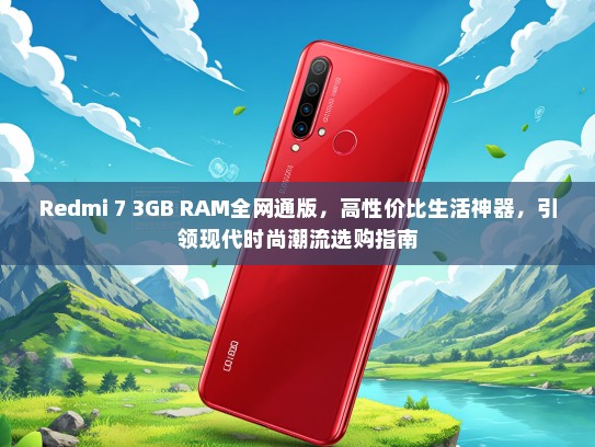 Redmi 7 3GB RAM全网通版，高性价比生活神器，引领现代时尚潮流选购指南