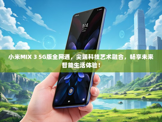 小米MIX 3 5G版全网通，尖端科技艺术融合，畅享未来智能生活体验！