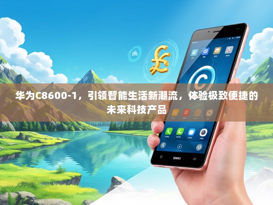 华为C8600-1，引领智能生活新潮流，体验极致便捷的未来科技产品