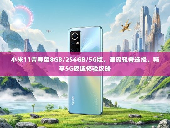 小米11青春版8GB/256GB/5G版，潮流轻奢选择，畅享5G极速体验攻略