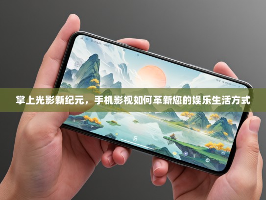 掌上光影新纪元，手机影视如何革新您的娱乐生活方式