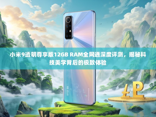 小米9透明尊享版12GB RAM全网通深度评测，揭秘科技美学背后的极致体验