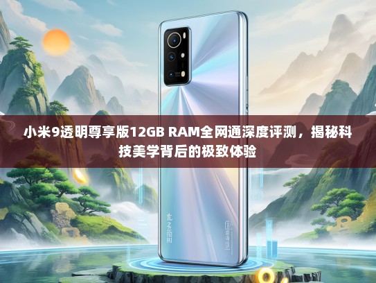 小米9透明尊享版12GB RAM全网通深度评测，揭秘科技美学背后的极致体验