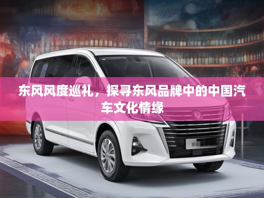 东风风度巡礼，探寻东风品牌中的中国汽车文化情缘