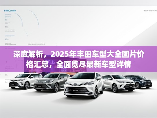 深度解析，2025年丰田车型大全图片价格汇总，全面览尽最新车型详情