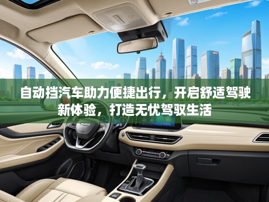 自动挡汽车助力便捷出行，开启舒适驾驶新体验，打造无忧驾驭生活