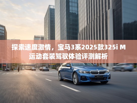 探索速度激情，宝马3系2025款325i M运动套装驾驭体验评测解析