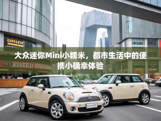 大众迷你Mini小糯米，都市生活中的便携小确幸体验