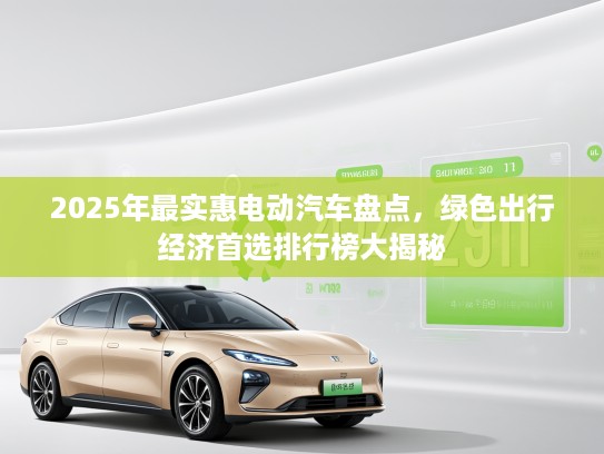 2025年最实惠电动汽车盘点，绿色出行经济首选排行榜大揭秘