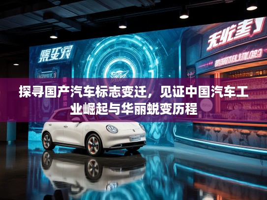 探寻国产汽车标志变迁，见证中国汽车工业崛起与华丽蜕变历程