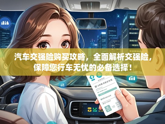 汽车交强险购买攻略，全面解析交强险，保障您行车无忧的必备选择！