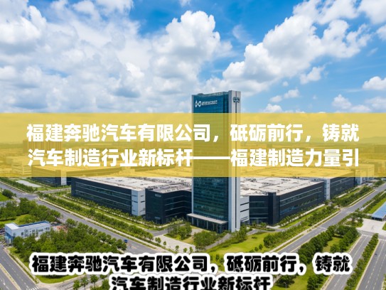 福建奔驰汽车有限公司，砥砺前行，铸就汽车制造行业新标杆——福建制造力量引领创新潮流