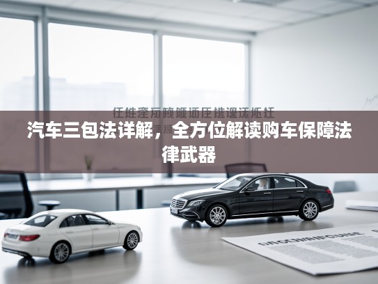 汽车三包法详解，全方位解读购车保障法律武器