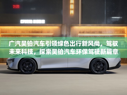 广汽昊铂汽车引领绿色出行新风尚，驾驭未来科技，探索昊铂汽车环保驾驶新篇章