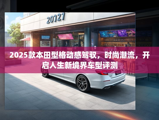 2025款本田型格动感驾驭，时尚潮流，开启人生新境界车型评测