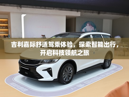 吉利嘉际舒适驾乘体验，探索智能出行，开启科技领航之旅