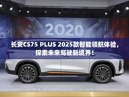 长安CS75 PLUS 2025款智能领航体验，探索未来驾驶新境界！