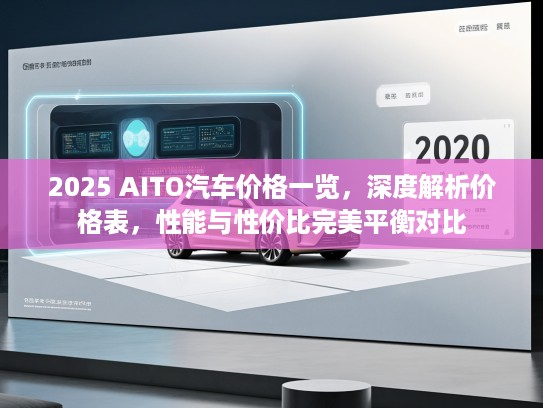 2025 AITO汽车价格一览，深度解析价格表，性能与性价比完美平衡对比