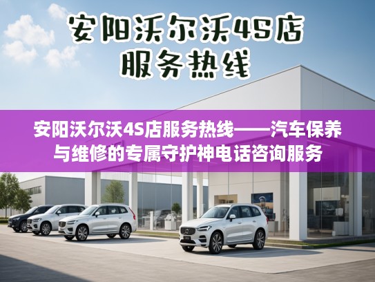 安阳沃尔沃4S店服务热线——汽车保养与维修的专属守护神电话咨询服务