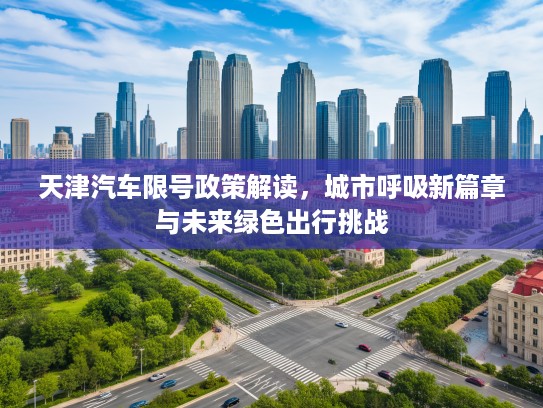 天津汽车限号政策解读，城市呼吸新篇章与未来绿色出行挑战