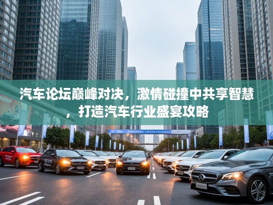 汽车论坛巅峰对决，激情碰撞中共享智慧，打造汽车行业盛宴攻略