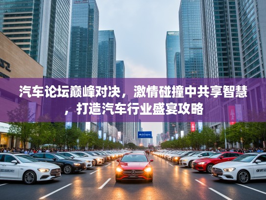 汽车论坛巅峰对决，激情碰撞中共享智慧，打造汽车行业盛宴攻略