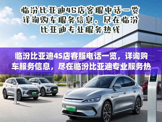临汾比亚迪4S店客服电话一览，详询购车服务信息，尽在临汾比亚迪专业服务热线