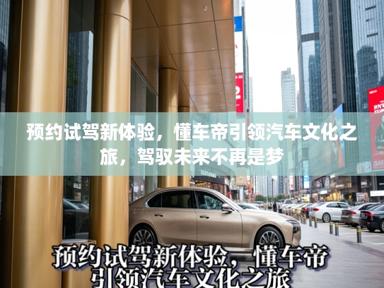 预约试驾新体验，懂车帝引领汽车文化之旅，驾驭未来不再是梦