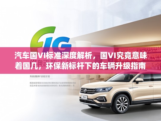 汽车国VI标准深度解析，国VI究竟意味着国几，环保新标杆下的车辆升级指南