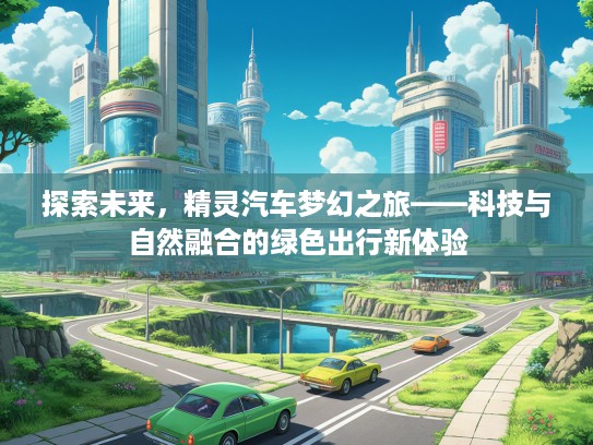 探索未来，精灵汽车梦幻之旅——科技与自然融合的绿色出行新体验
