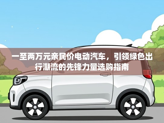 一至两万元亲民价电动汽车，引领绿色出行潮流的先锋力量选购指南