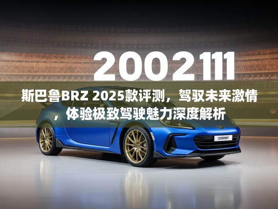 斯巴鲁BRZ 2025款评测，驾驭未来激情，体验极致驾驶魅力深度解析