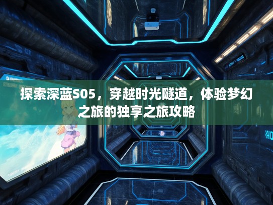 探索深蓝S05，穿越时光隧道，体验梦幻之旅的独享之旅攻略