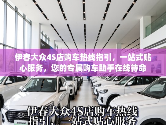 伊春大众4S店购车热线指引，一站式贴心服务，您的专属购车助手在线待命