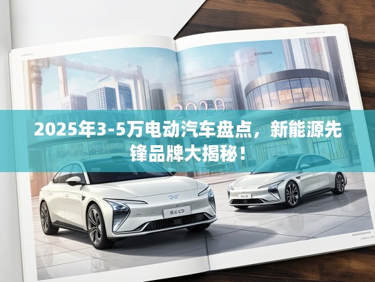 2025年3-5万电动汽车盘点，新能源先锋品牌大揭秘！