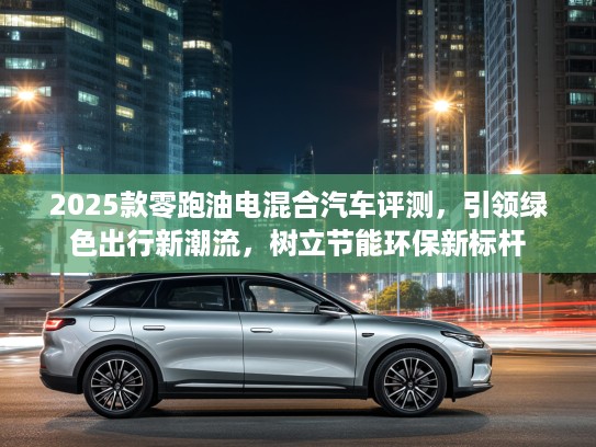 2025款零跑油电混合汽车评测，引领绿色出行新潮流，树立节能环保新标杆
